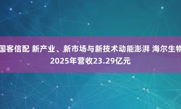 国客信配 新产业、新市场与新技术动能澎湃 海尔生物2025年营收23.29亿元