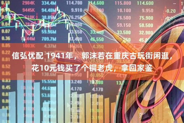 信弘优配 1941年，郭沫若在重庆古玩街闲逛，花10元钱买了个铜老虎，拿回家鉴