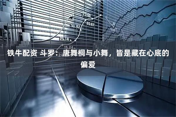 铁牛配资 斗罗：唐舞桐与小舞，皆是藏在心底的偏爱