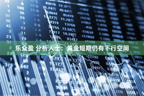 乐众盈 分析人士：黄金短期仍有下行空间