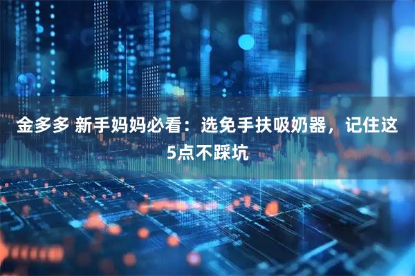 金多多 新手妈妈必看：选免手扶吸奶器，记住这5点不踩坑
