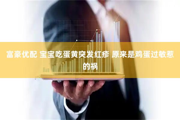 富豪优配 宝宝吃蛋黄突发红疹 原来是鸡蛋过敏惹的祸