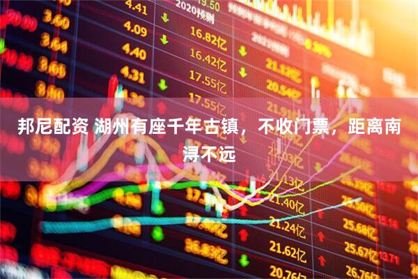 邦尼配资 湖州有座千年古镇，不收门票，距离南浔不远