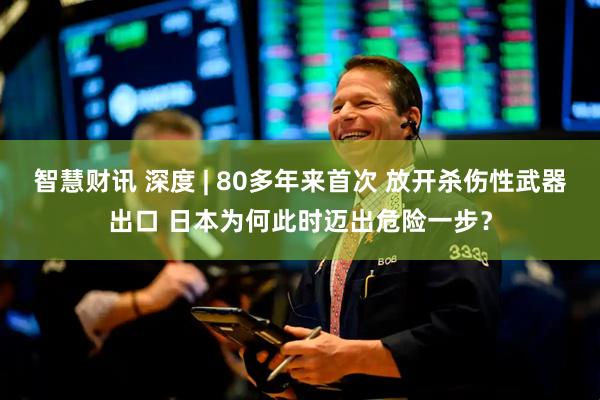 智慧财讯 深度 | 80多年来首次 放开杀伤性武器出口 日本为何此时迈出危险一步？