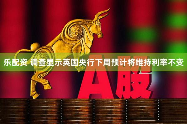 乐配资 调查显示英国央行下周预计将维持利率不变