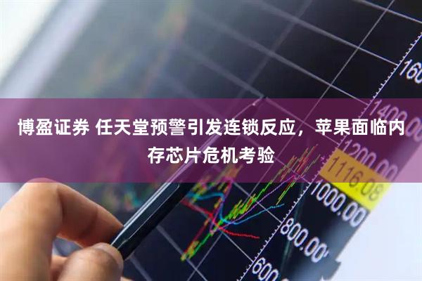 博盈证券 任天堂预警引发连锁反应,苹果面临内存芯片危机考验