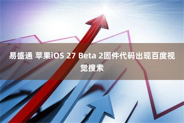 易盛通 苹果iOS 27 Beta 2固件代码出现百度视觉搜索