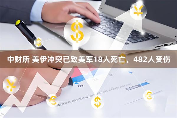 中财所 美伊冲突已致美军18人死亡，482人受伤