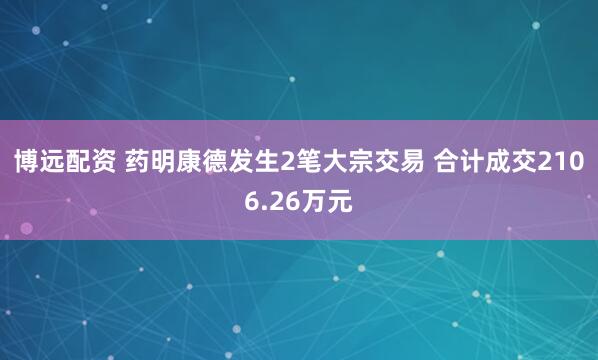 博远配资 药明康德发生2笔大宗交易 合计成交2106.26万元