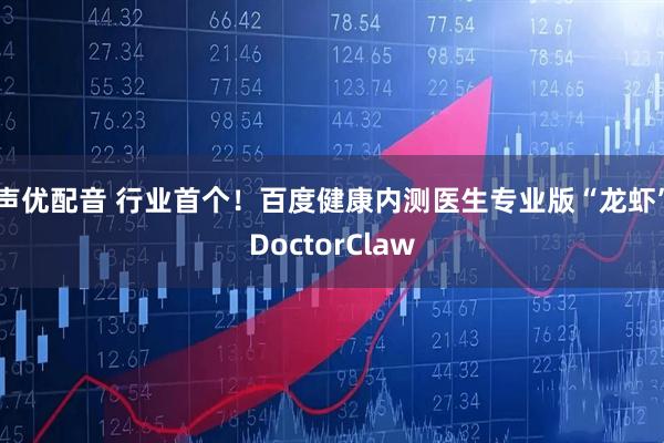 声优配音 行业首个！百度健康内测医生专业版“龙虾”DoctorClaw