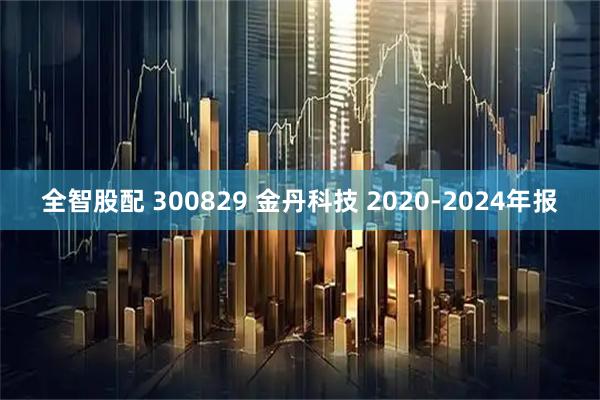 全智股配 300829 金丹科技 2020-2024年报