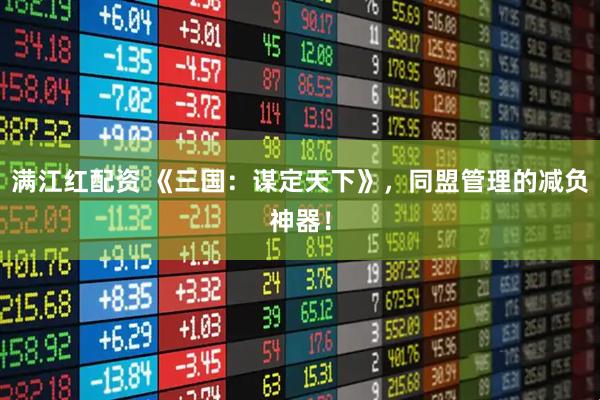 满江红配资 《三国：谋定天下》，同盟管理的减负神器！