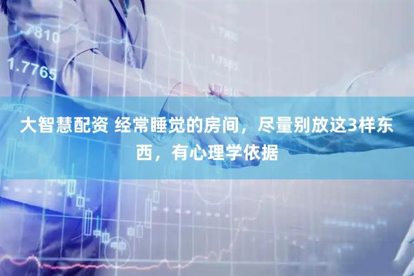 大智慧配资 经常睡觉的房间，尽量别放这3样东西，有心理学依据