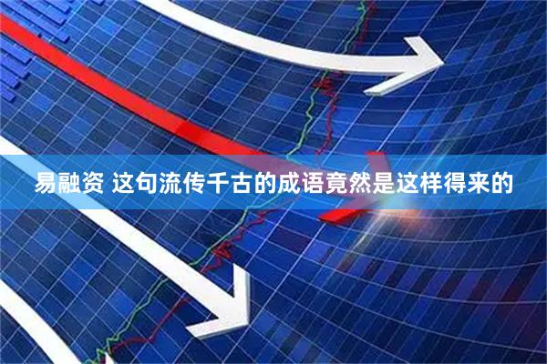 易融资 这句流传千古的成语竟然是这样得来的