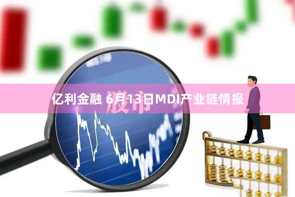 亿利金融 6月13日MDI产业链情报