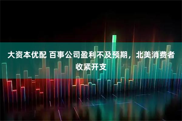 大资本优配 百事公司盈利不及预期，北美消费者收紧开支