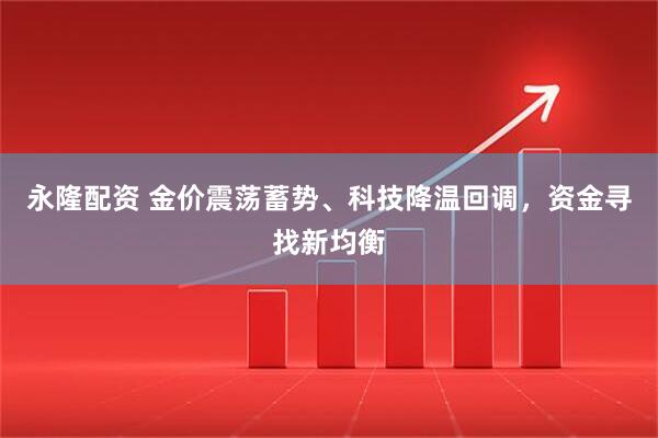 永隆配资 金价震荡蓄势、科技降温回调，资金寻找新均衡