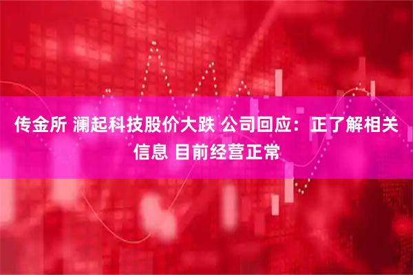 传金所 澜起科技股价大跌 公司回应：正了解相关信息 目前经营正常
