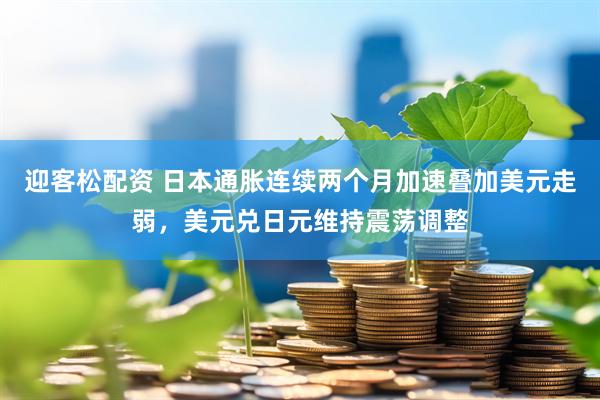 迎客松配资 日本通胀连续两个月加速叠加美元走弱，美元兑日元维持震荡调整