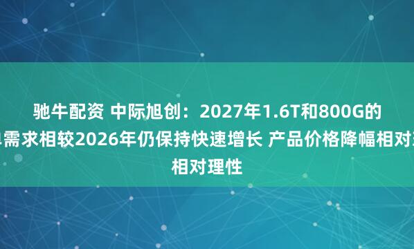 驰牛配资 中际旭创：2027年1.6T和800G的订单需求相较2026年仍保持快速增长 产品价格降幅相对理性